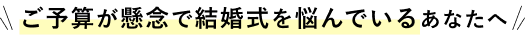 ご予算が懸念で結婚式を悩んでいるあなたへ