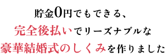 貯金0円でもできる、完全後払いでリーズナブルな豪華結婚式のしくみを作りました