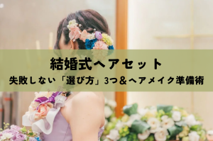 結婚式ヘアセット｜失敗しない「選び方」3つ＆プロが教えるヘアメイク準備術