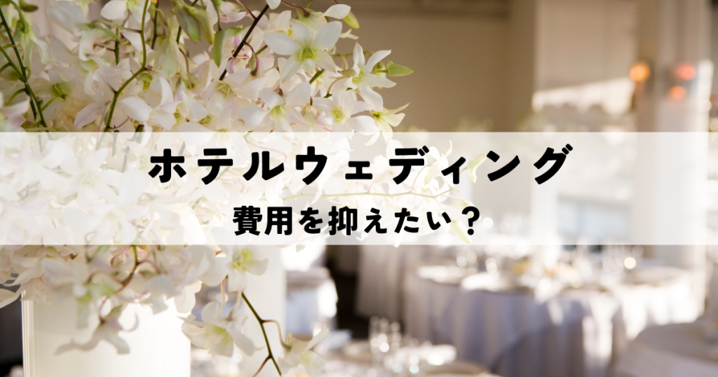 ホテルウェディング費用を抑えたい？賢い節約戦略で理想の結婚式を