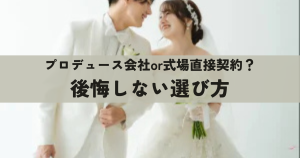 プロデュース会社or式場直接契約？後悔しない結婚式場の選び方
