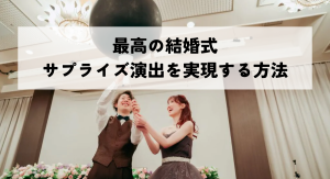 最高の結婚式サプライズ演出を実現する方法